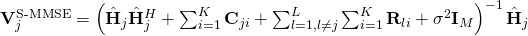 \mathbf{V}^{\textrm{S-MMSE}}_j = \left( \hat{\mathbf{H}}_j \hat{\mathbf{H}}_j^H + \sum_{i=1}^K \mathbf{C}_{ji} + \sum_{l=1, l\neq j}^L \sum_{i=1}^K \mathbf{R}_{li} + \sigma^2 \mathbf{I}_M \right)^{-1} \hat{\mathbf{H}}_{j}