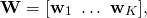 \begin{equation*} \mathbf{W} = [\mathbf{w}_1 \, \, \ldots \,\, \mathbf{w}_K],\end{equation*}