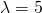 \lambda=5