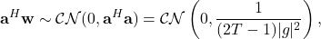 \begin{equation*}\mathbf{a}^H\mathbf{w} \sim \mathcal{CN}(0, \mathbf{a}^H\mathbf{a}) = \mathcal{CN}\left(0, \frac{1}{(2T-1)|g|^2}\right),\end{equation*}